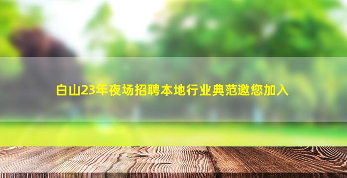 白山23年夜场招聘本地行业典范邀您加入